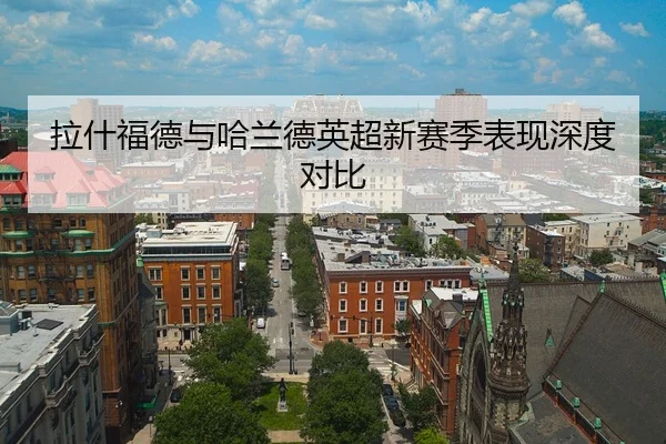 拉什福德与哈兰德英超新赛季表现深度对比